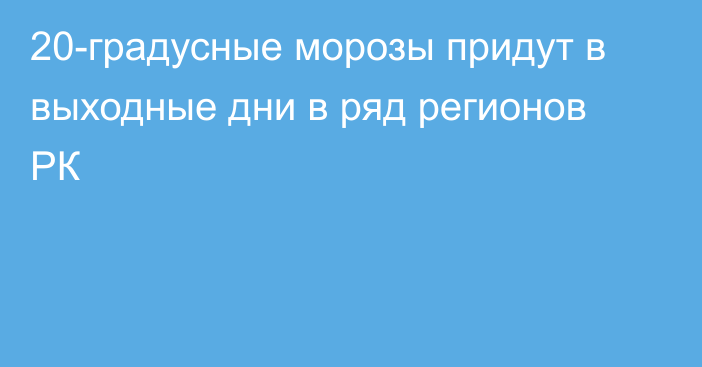 20-градусные морозы придут в выходные дни в ряд регионов РК