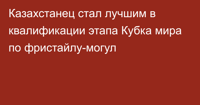 Казахстанец  стал лучшим в квалификации этапа Кубка мира по фристайлу-могул