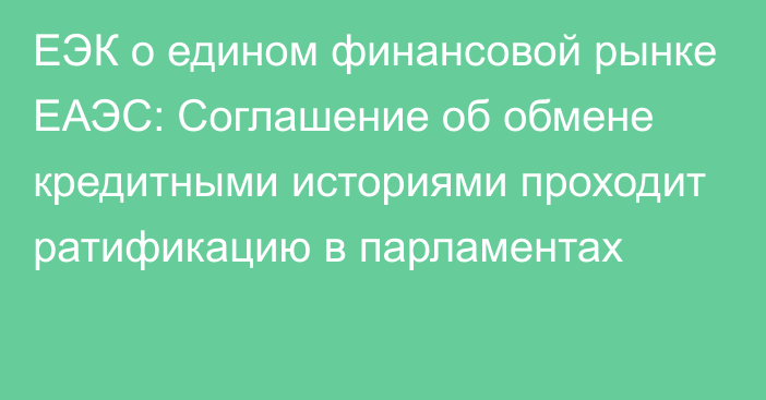 ЕЭК о едином финансовой рынке ЕАЭС: Соглашение об обмене кредитными историями проходит ратификацию в парламентах