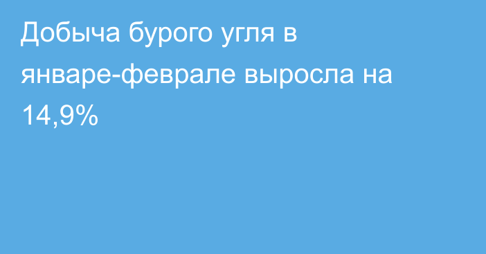 Добыча бурого угля в январе-феврале выросла на 14,9%