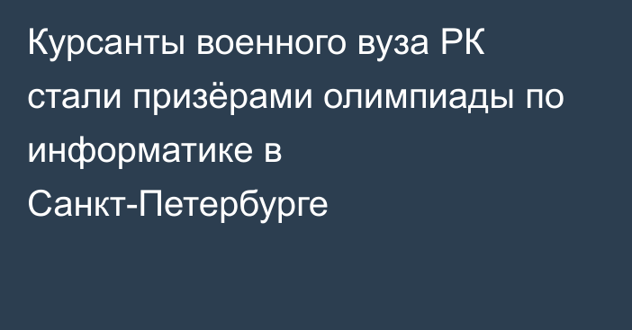 Курсанты военного вуза РК стали призёрами олимпиады по информатике в Санкт-Петербурге