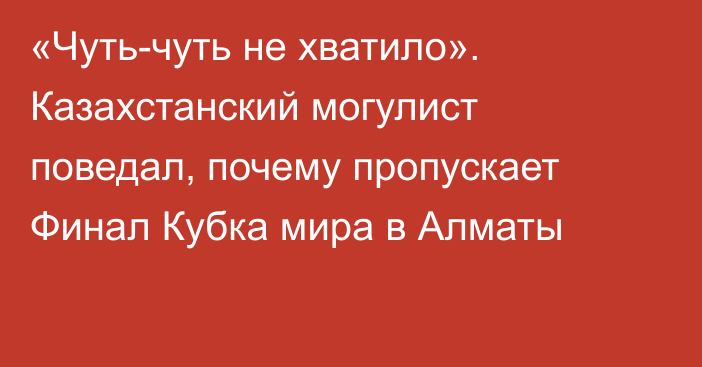 «Чуть-чуть не хватило». Казахстанский могулист поведал, почему пропускает Финал Кубка мира в Алматы