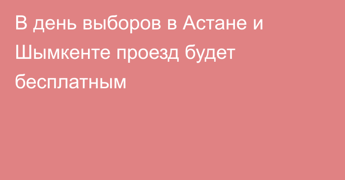 В день выборов в Астане и Шымкенте проезд будет бесплатным