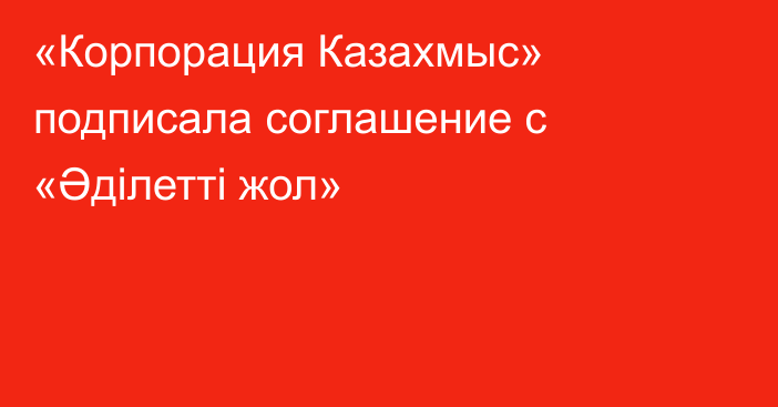 «Корпорация Казахмыс» подписала соглашение с «Әділетті жол»