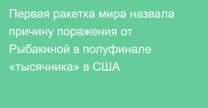 Первая ракетка мира назвала причину поражения от Рыбакиной в полуфинале «тысячника» в США