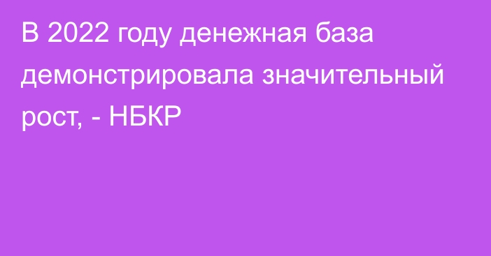 В 2022 году денежная база демонстрировала значительный рост, - НБКР