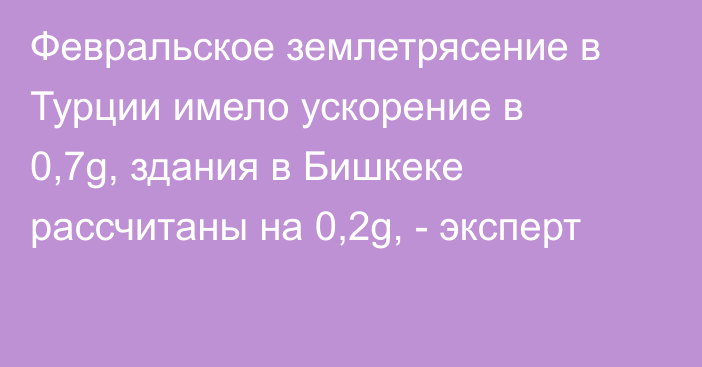 Февральское землетрясение в Турции имело ускорение в 0,7g, здания в Бишкеке рассчитаны на 0,2g, - эксперт