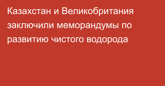 Казахстан и Великобритания заключили меморандумы по развитию чистого водорода