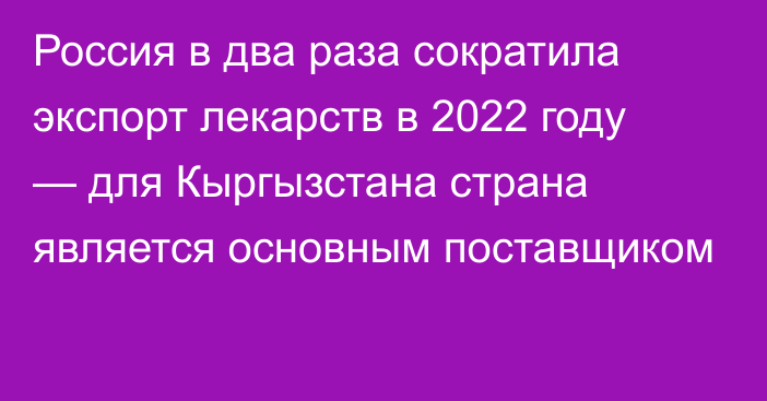 Россия в два раза сократила экспорт лекарств в 2022 году — для Кыргызстана страна является основным поставщиком