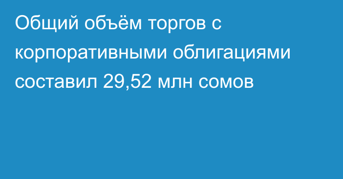 Общий объём торгов с корпоративными облигациями составил 29,52 млн сомов