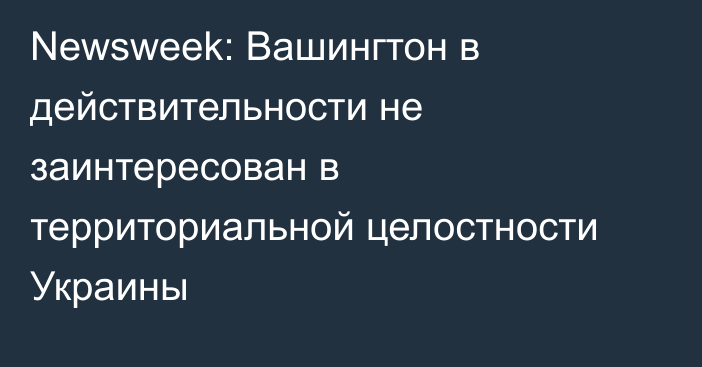 Newsweek: Вашингтон в действительности не заинтересован в территориальной целостности Украины