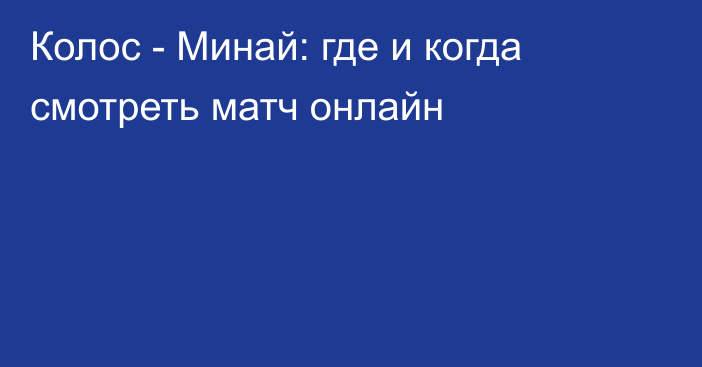 Колос -  Минай: где и когда смотреть матч онлайн