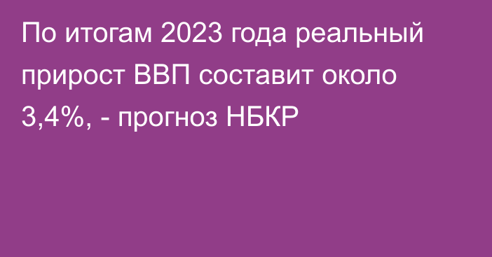 По итогам 2023 года реальный прирост ВВП составит около 3,4%, - прогноз НБКР