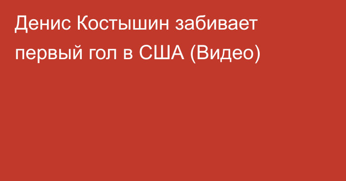 Денис Костышин забивает первый гол в США (Видео)