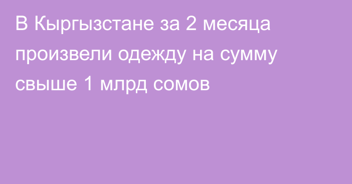 В Кыргызстане за 2 месяца произвели одежду на сумму свыше 1 млрд сомов