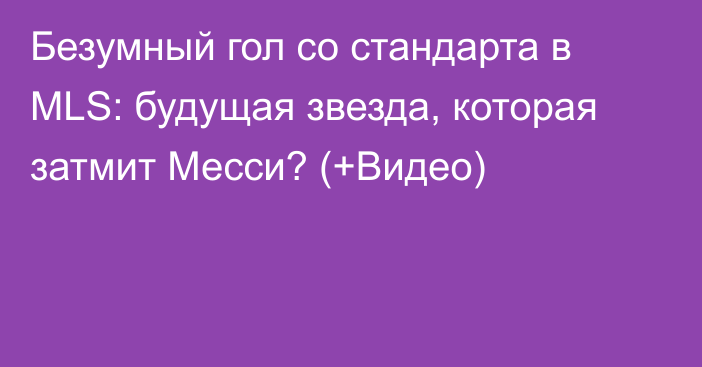 Безумный гол со стандарта в MLS: будущая звезда, которая затмит Месси? (+Видео)