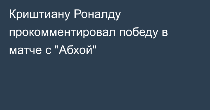 Криштиану Роналду прокомментировал победу в матче с 