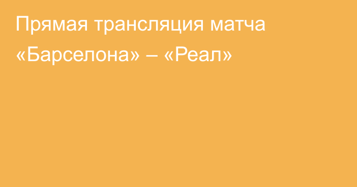 Прямая трансляция матча «Барселона» – «Реал»