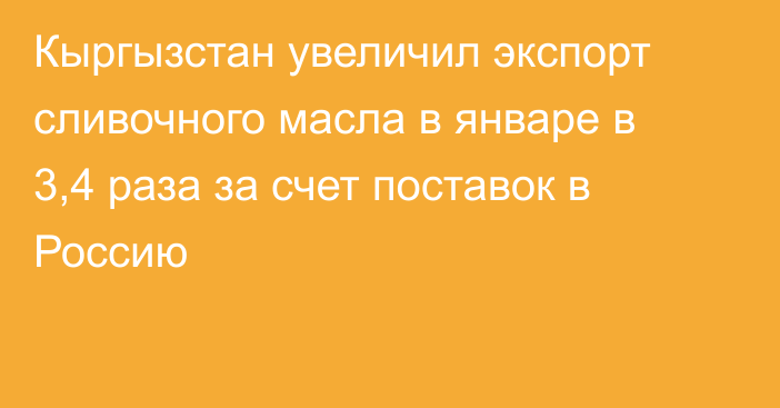 Кыргызстан увеличил экспорт сливочного масла в январе в 3,4 раза за счет поставок в Россию