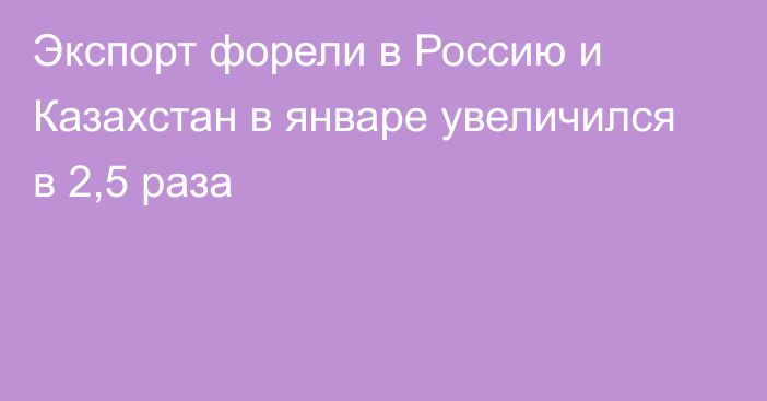 Экспорт форели в Россию и Казахстан в январе увеличился в 2,5 раза