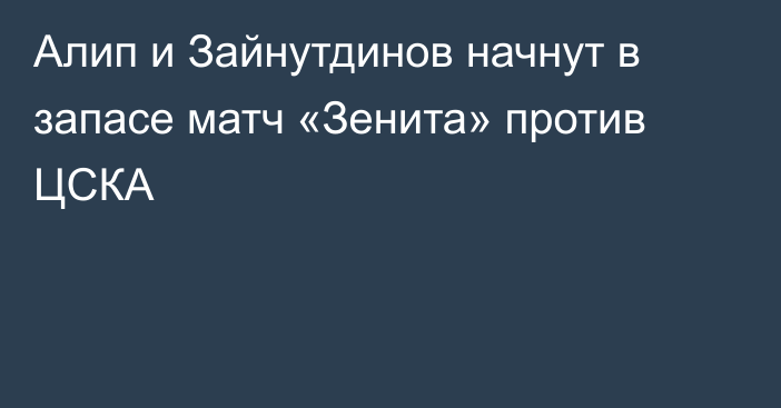 Алип и Зайнутдинов начнут в запасе матч «Зенита» против ЦСКА