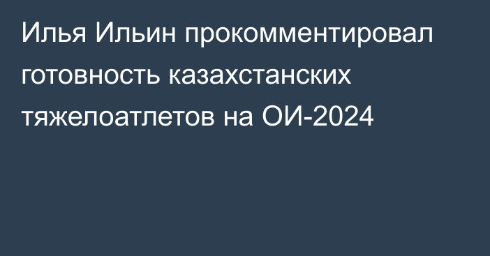 Илья Ильин прокомментировал готовность казахстанских тяжелоатлетов на ОИ-2024