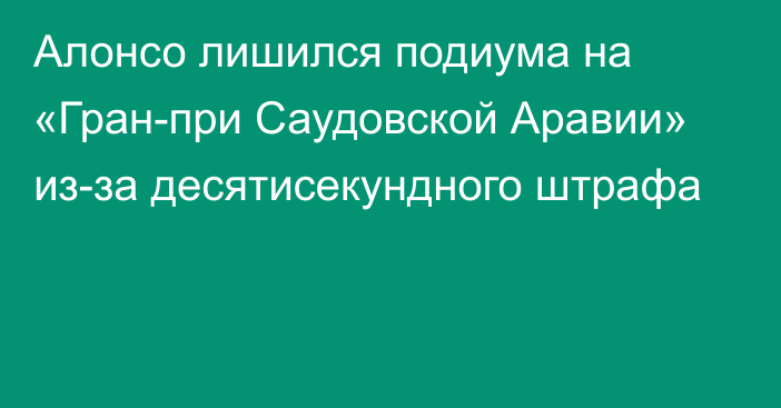 Алонсо лишился подиума на «Гран-при Саудовской Аравии» из-за десятисекундного штрафа