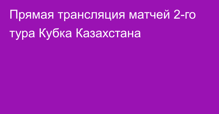 Прямая трансляция матчей 2-го тура Кубка Казахстана