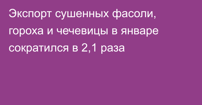 Экспорт сушенных фасоли, гороха и чечевицы в январе сократился в 2,1 раза