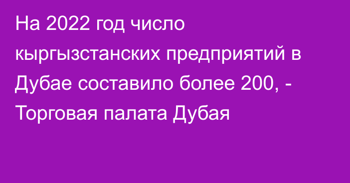 На 2022 год число кыргызстанских предприятий в Дубае составило более 200, - Торговая палата Дубая