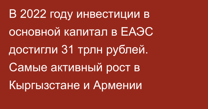 В 2022 году инвестиции в основной капитал в ЕАЭС достигли 31 трлн рублей. Самые активный рост в Кыргызстане и Армении