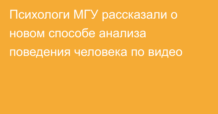 Психологи МГУ рассказали о новом способе анализа поведения человека по видео