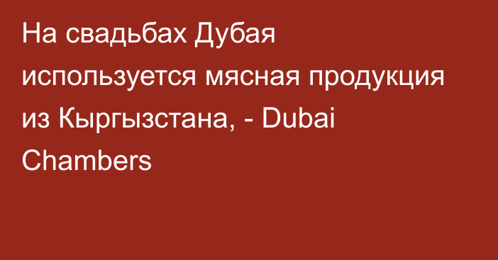 На свадьбах Дубая используется мясная продукция из Кыргызстана, - Dubai Chambers 