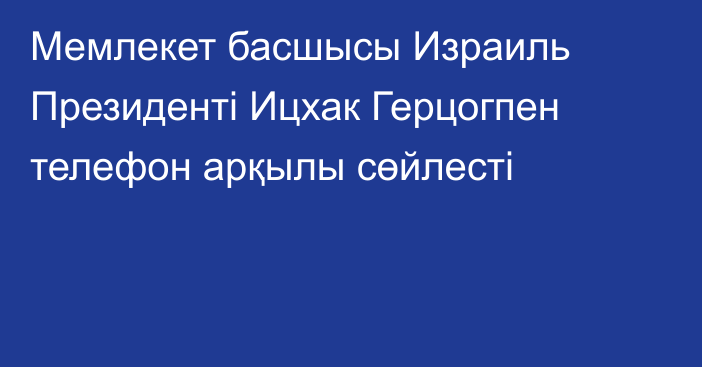 Мемлекет басшысы Израиль Президенті Ицхак Герцогпен телефон арқылы сөйлесті