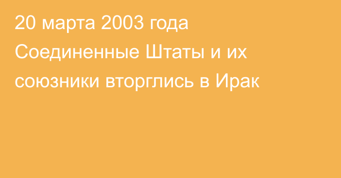 20 марта 2003 года Соединенные Штаты и их союзники вторглись в Ирак