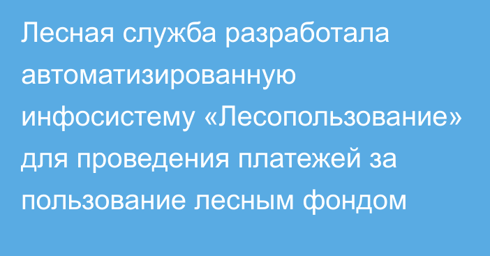 Лесная служба разработала автоматизированную инфосистему «Лесопользование» для проведения платежей за пользование лесным фондом