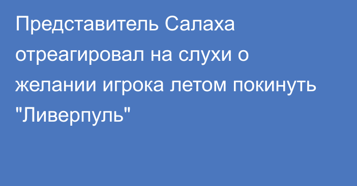 Представитель Салаха отреагировал на слухи о желании игрока летом покинуть 