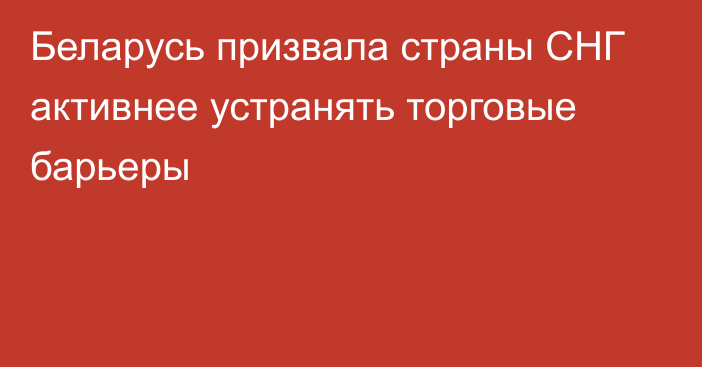 Беларусь призвала страны СНГ активнее устранять торговые барьеры