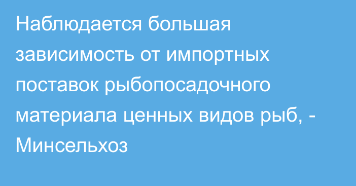 Наблюдается большая зависимость от импортных поставок рыбопосадочного материала ценных видов рыб, - Минсельхоз