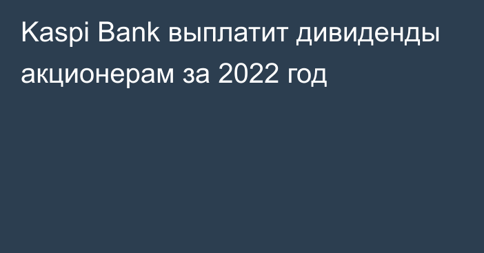 Kaspi Bank выплатит дивиденды акционерам за 2022 год