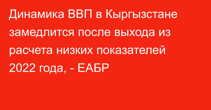 Динамика ВВП в Кыргызстане замедлится после выхода из расчета низких показателей 2022 года, - ЕАБР