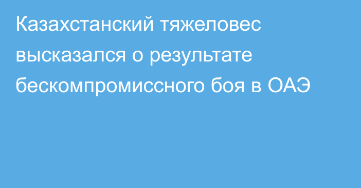 Казахстанский тяжеловес высказался о результате бескомпромиссного боя в ОАЭ