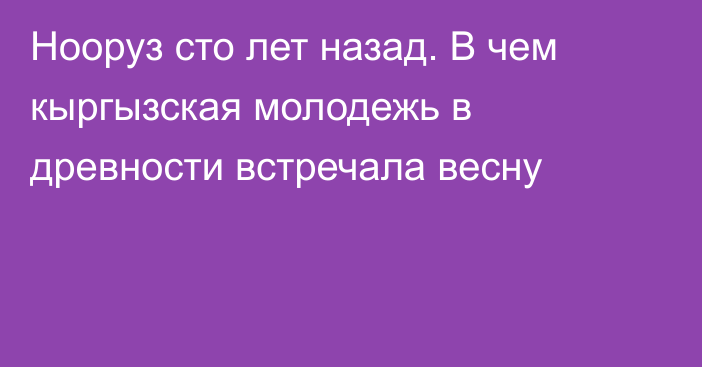 Нооруз сто лет назад. В чем кыргызская молодежь в древности встречала весну