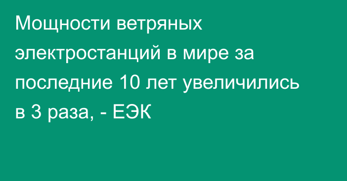 Мощности ветряных электростанций в мире за последние 10 лет увеличились в 3 раза, - ЕЭК