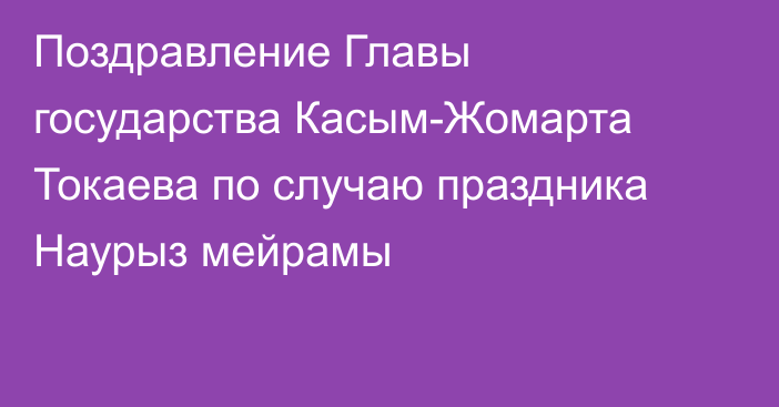 Поздравление Главы государства  Касым-Жомарта Токаева по случаю  праздника Наурыз мейрамы