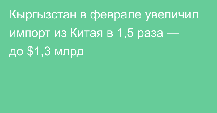 Кыргызстан в феврале увеличил импорт из Китая в 1,5 раза — до $1,3 млрд