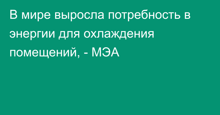 В мире выросла потребность в энергии для охлаждения помещений, - МЭА