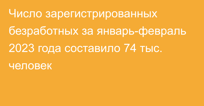 Число зарегистрированных безработных за январь-февраль 2023 года составило 74 тыс. человек