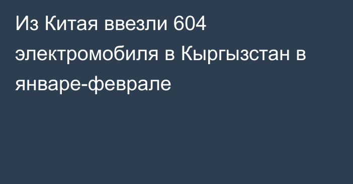 Из Китая ввезли 604 электромобиля в Кыргызстан в январе-феврале