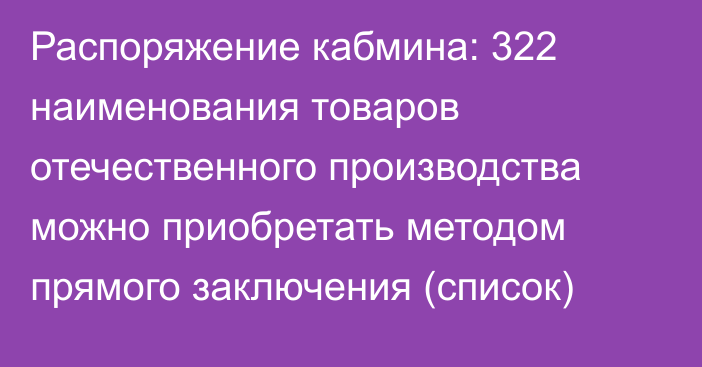 Распоряжение кабмина: 322 наименования товаров отечественного производства можно приобретать методом прямого заключения (список)